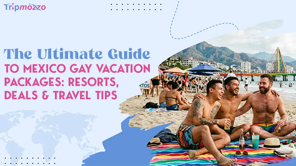 The Ultimate Guide to Mexico Gay Vacation Packages: Resorts, Deals & Travel Tips TripMozzo